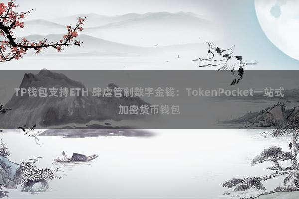 TP钱包支持ETH 肆虐管制数字金钱：TokenPocket一站式加密货币钱包