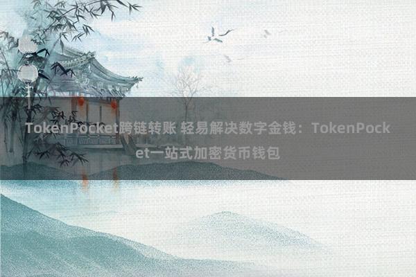 TokenPocket跨链转账 轻易解决数字金钱：TokenPocket一站式加密货币钱包