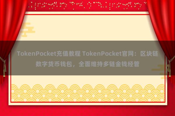 TokenPocket充值教程 TokenPocket官网：区块链数字货币钱包，全面维持多链金钱经管