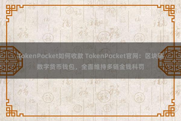 TokenPocket如何收款 TokenPocket官网：区块链数字货币钱包，全面维持多链金钱科罚