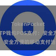 TokenPocket最新动态 TP钱包POS支付：安全方便的移动支付治理决策