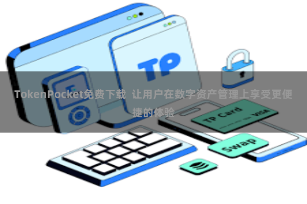 TokenPocket免费下载  让用户在数字资产管理上享受更便捷的体验