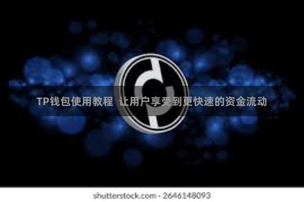 TP钱包使用教程  让用户享受到更快速的资金流动