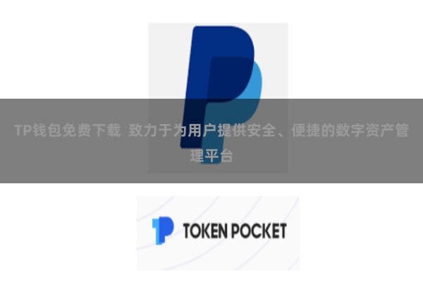 TP钱包免费下载  致力于为用户提供安全、便捷的数字资产管理平台
