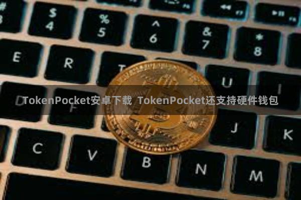 TokenPocket安卓下载  TokenPocket还支持硬件钱包