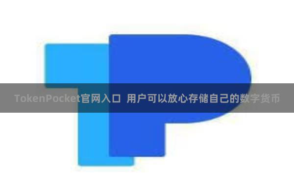 TokenPocket官网入口  用户可以放心存储自己的数字货币