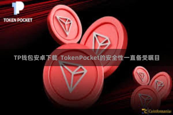 TP钱包安卓下载  TokenPocket的安全性一直备受瞩目