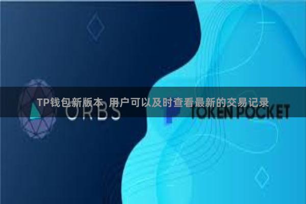 TP钱包新版本  用户可以及时查看最新的交易记录