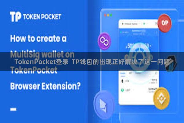 TokenPocket登录  TP钱包的出现正好解决了这一问题