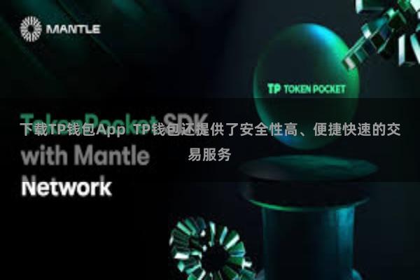 下载TP钱包App  TP钱包还提供了安全性高、便捷快速的交易服务