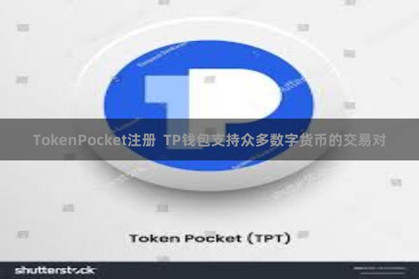TokenPocket注册  TP钱包支持众多数字货币的交易对