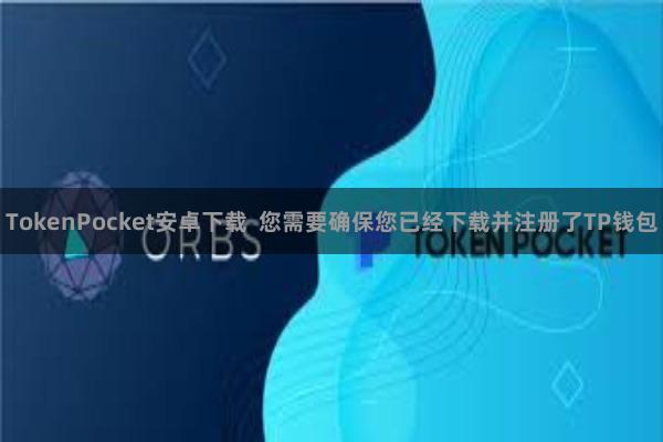 TokenPocket安卓下载  您需要确保您已经下载并注册了TP钱包